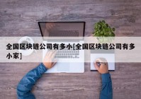 全国区块链公司有多小[全国区块链公司有多小家]