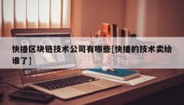 快播区块链技术公司有哪些[快播的技术卖给谁了]