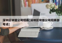 深圳区块链公司招商[深圳区块链公司招商部电话]