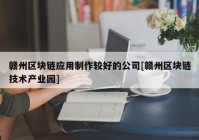 赣州区块链应用制作较好的公司[赣州区块链技术产业园]