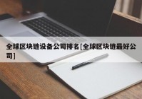 全球区块链设备公司排名[全球区块链最好公司]