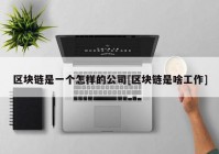 区块链是一个怎样的公司[区块链是啥工作]