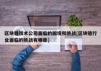 区块链技术公司面临的困境和挑战[区块链行业面临的挑战有哪些]