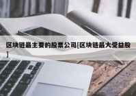 区块链最主要的股票公司[区块链最大受益股]