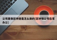 公司里做区块链是怎么做的[区块链公司在家办公]