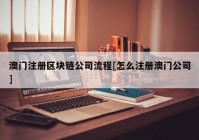 澳门注册区块链公司流程[怎么注册澳门公司]