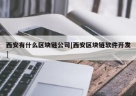 西安有什么区块链公司[西安区块链软件开发]