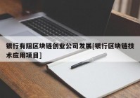 银行有阻区块链创业公司发展[银行区块链技术应用项目]