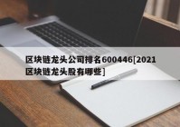 区块链龙头公司排名600446[2021区块链龙头股有哪些]