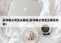 区块链公司怎么取名[区块链公司怎么取名好听]