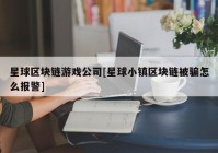 星球区块链游戏公司[星球小镇区块链被骗怎么报警]