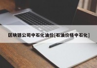 区块链公司中石化油价[石油价格中石化]