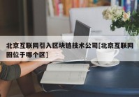 北京互联网引入区块链技术公司[北京互联网圈位于哪个区]