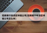 招商银行投资区块链公司[招商银行投资区块链公司怎么样]