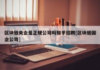 区块链央企是正规公司吗知乎招聘[区块链国企公司]