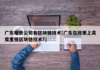 广东哪些公司有区块链技术[广东在政策上高度重视区块链技术?]