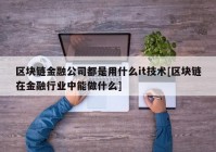 区块链金融公司都是用什么it技术[区块链在金融行业中能做什么]