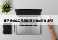 区块链创业公司靠谱[区块链公司赚钱吗?]