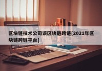 区块链技术公司谈区块链跨链[2021年区块链跨链平台]