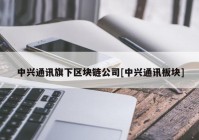 中兴通讯旗下区块链公司[中兴通讯板块]