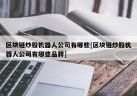 区块链炒股机器人公司有哪些[区块链炒股机器人公司有哪些品牌]