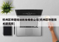 杭州区块链培训班有哪些公司[杭州区块链技术研究院]