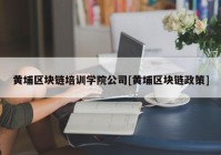 黄埔区块链培训学院公司[黄埔区块链政策]