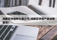 成都区块链孵化器公司[成都区块链产业创新基地]