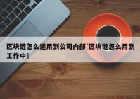 区块链怎么运用到公司内部[区块链怎么用到工作中]