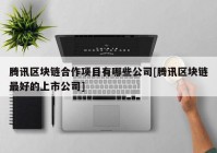 腾讯区块链合作项目有哪些公司[腾讯区块链最好的上市公司]