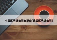 中国区块链公司有那些[我国区块链公司]