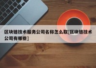 区块链技术服务公司名称怎么取[区块链技术公司有哪些]