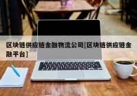 区块链供应链金融物流公司[区块链供应链金融平台]