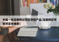 中国一线互联网公司区块链产品[互联网区块链项目有哪些]